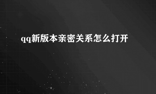 qq新版本亲密关系怎么打开