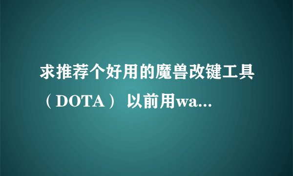 求推荐个好用的魔兽改键工具（DOTA） 以前用warkey_60 有小bug（可能warkey版本太老了）