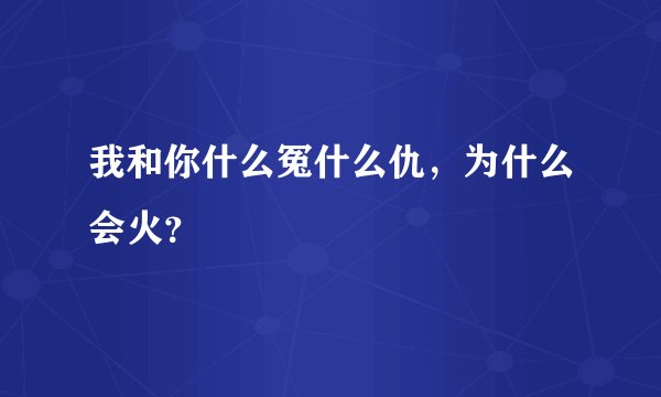 我和你什么冤什么仇，为什么会火？