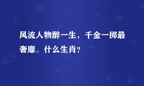 风流人物醉一生，千金一掷最奢靡。什么生肖？