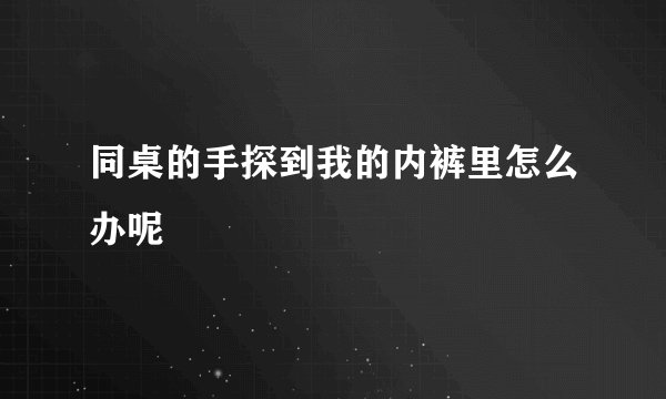 同桌的手探到我的内裤里怎么办呢