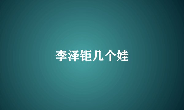 李泽钜几个娃