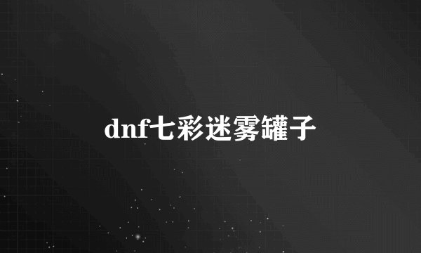 dnf七彩迷雾罐子