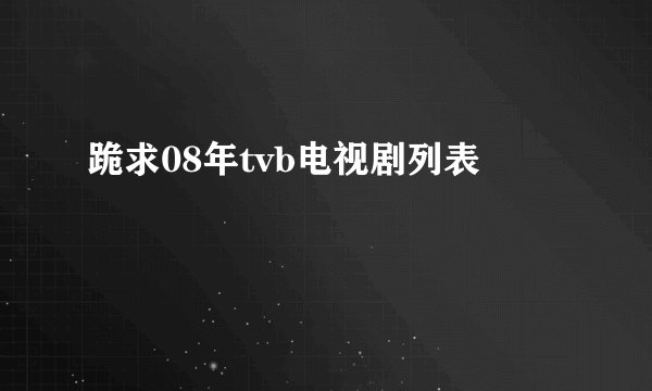 跪求08年tvb电视剧列表