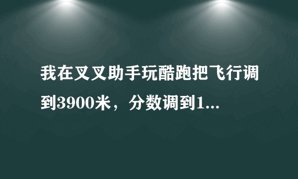 我在叉叉助手玩酷跑把飞行调到3900米，分数调到12倍，，结束游戏后为什么说游戏结算一常请重新登陆