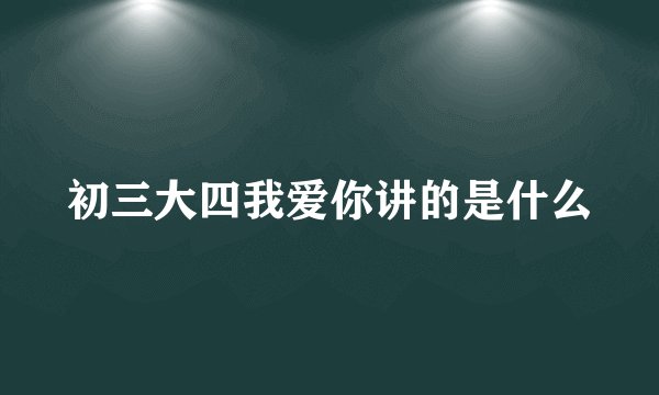 初三大四我爱你讲的是什么