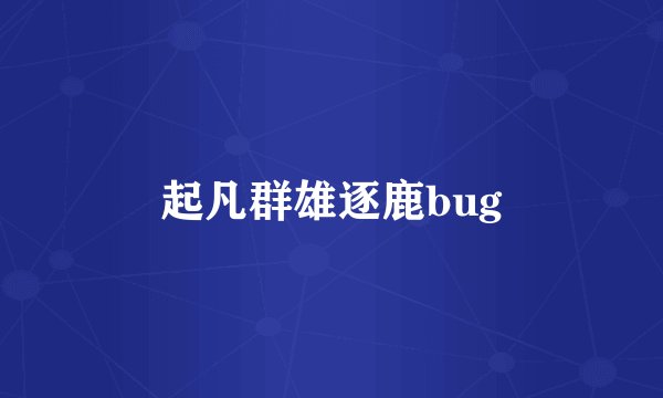 起凡群雄逐鹿bug