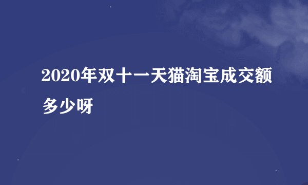 2020年双十一天猫淘宝成交额多少呀