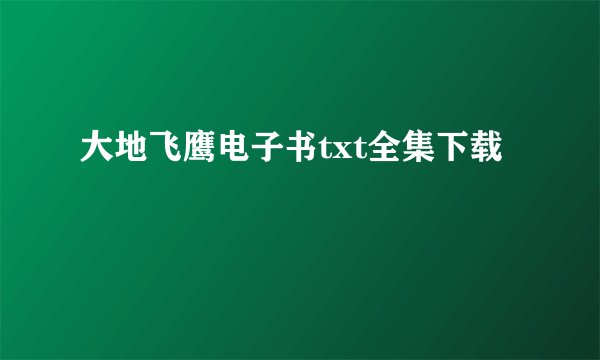 大地飞鹰电子书txt全集下载