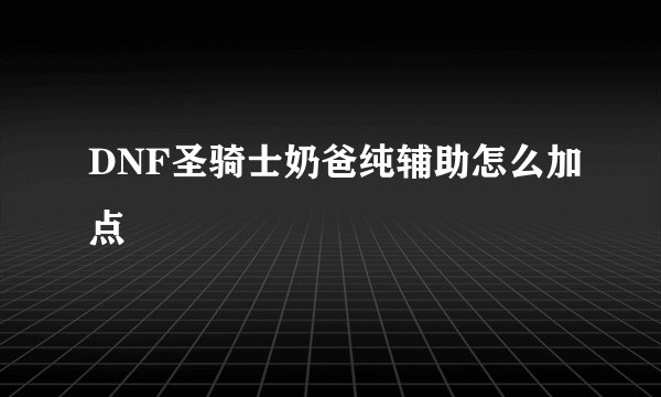 DNF圣骑士奶爸纯辅助怎么加点