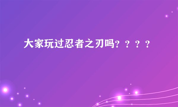 大家玩过忍者之刃吗？？？？