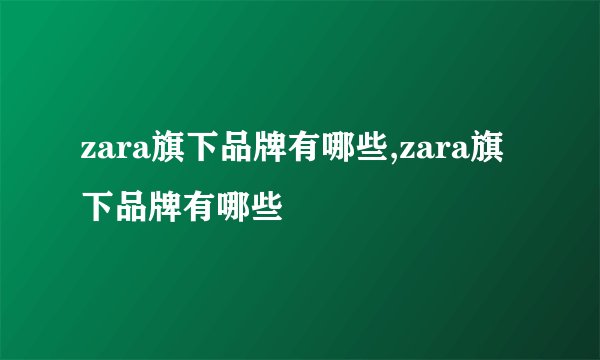 zara旗下品牌有哪些,zara旗下品牌有哪些