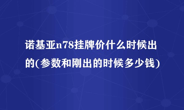 诺基亚n78挂牌价什么时候出的(参数和刚出的时候多少钱)