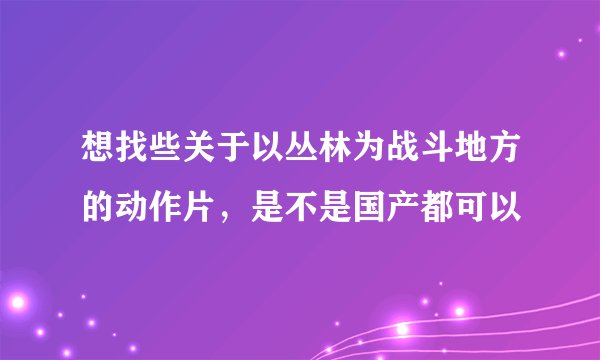 想找些关于以丛林为战斗地方的动作片，是不是国产都可以