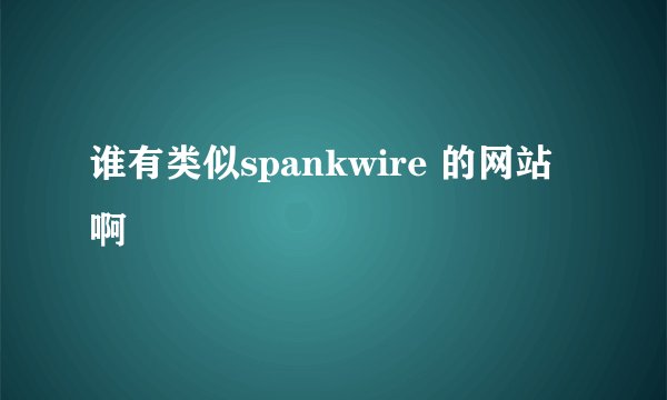 谁有类似spankwire 的网站啊