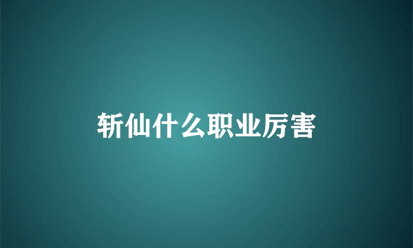 斩仙什么职业厉害