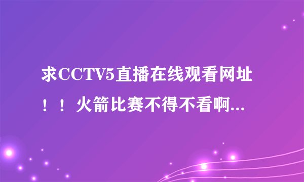 求CCTV5直播在线观看网址！！火箭比赛不得不看啊！！！！