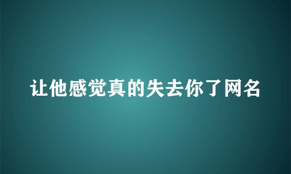 让他感觉真的失去你了网名