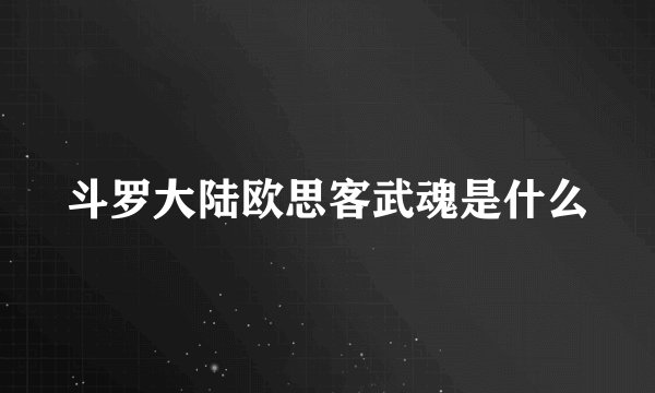 斗罗大陆欧思客武魂是什么