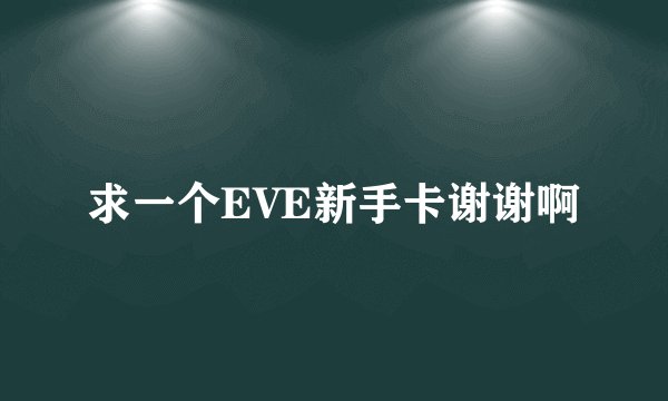 求一个EVE新手卡谢谢啊