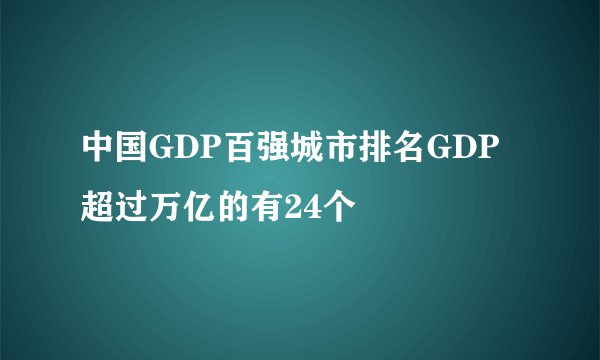 中国GDP百强城市排名GDP超过万亿的有24个