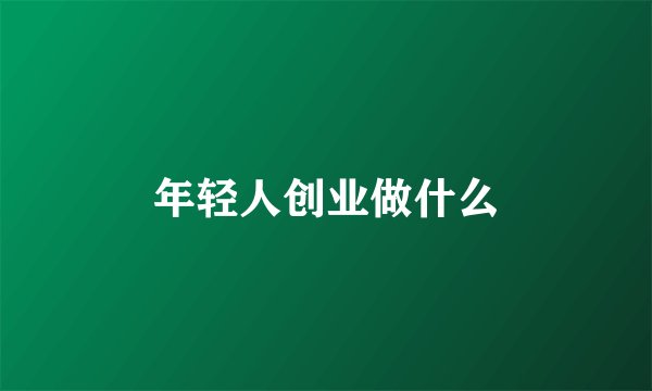 年轻人创业做什么