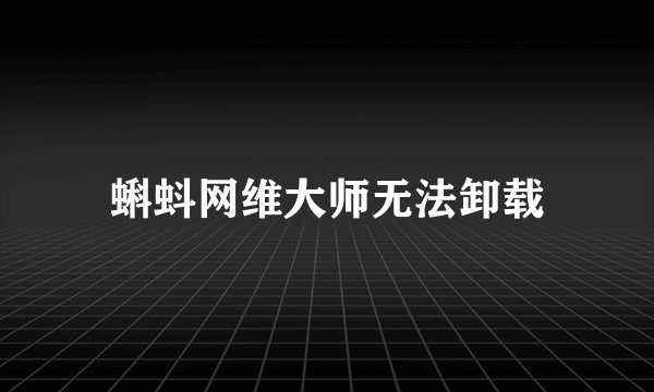 蝌蚪网维大师无法卸载