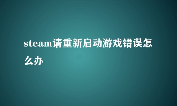 steam请重新启动游戏错误怎么办