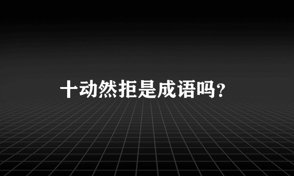 十动然拒是成语吗？