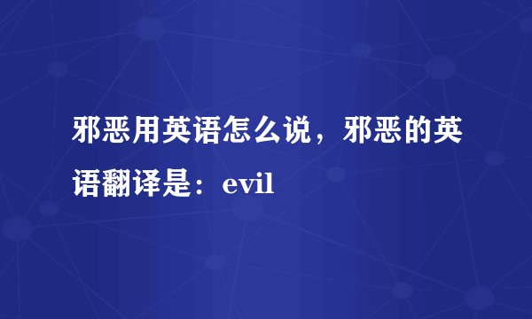 邪恶用英语怎么说，邪恶的英语翻译是：evil
