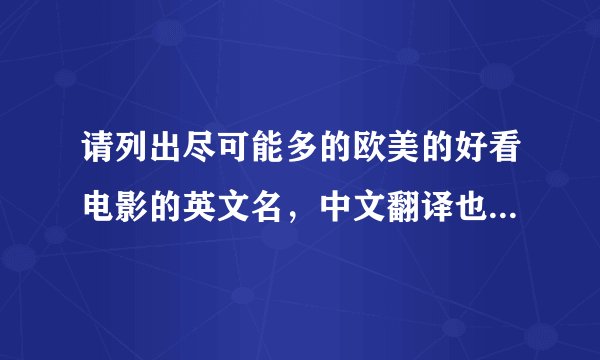 请列出尽可能多的欧美的好看电影的英文名，中文翻译也要。好的加分。