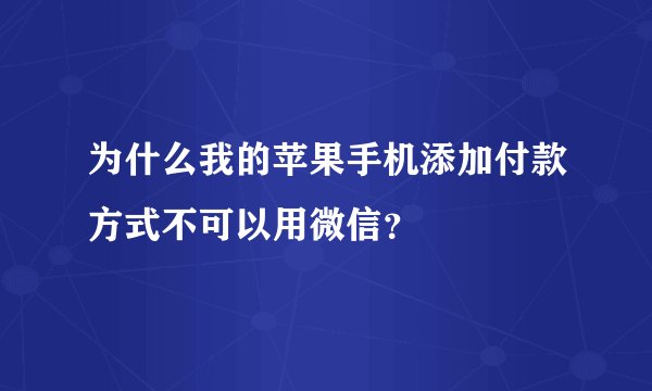 为什么我的苹果手机添加付款方式不可以用微信？