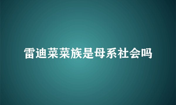 雷迪菜菜族是母系社会吗
