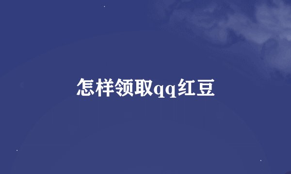 怎样领取qq红豆