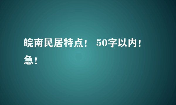 皖南民居特点！ 50字以内！ 急！