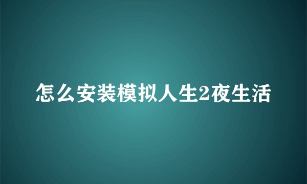 怎么安装模拟人生2夜生活