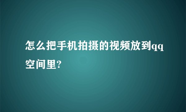 怎么把手机拍摄的视频放到qq空间里?