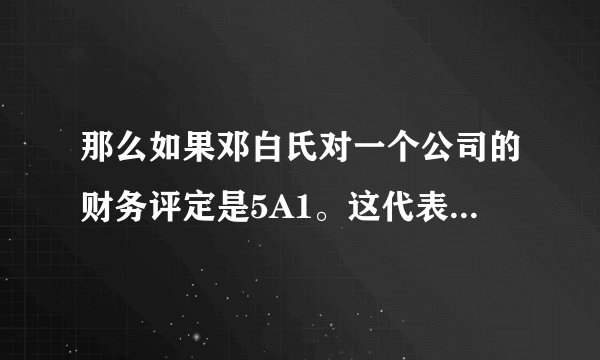 那么如果邓白氏对一个公司的财务评定是5A1。这代表什么？？？？？