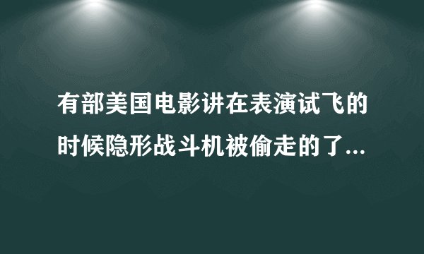 有部美国电影讲在表演试飞的时候隐形战斗机被偷走的了,叫什么名字