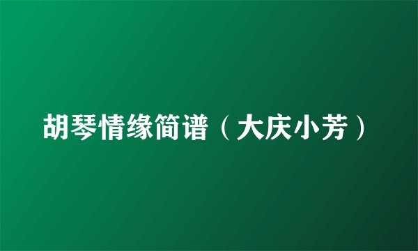 胡琴情缘简谱（大庆小芳）