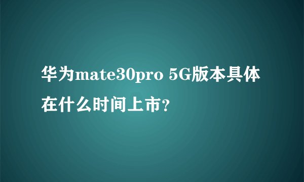 华为mate30pro 5G版本具体在什么时间上市？