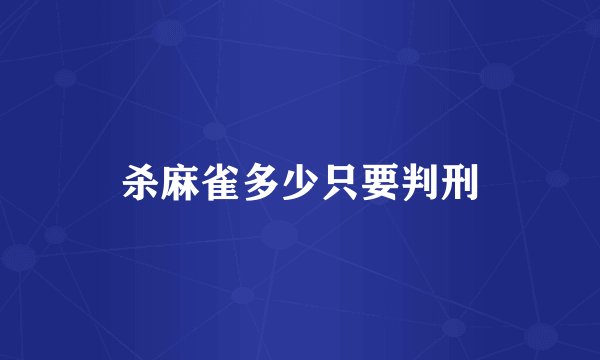 杀麻雀多少只要判刑