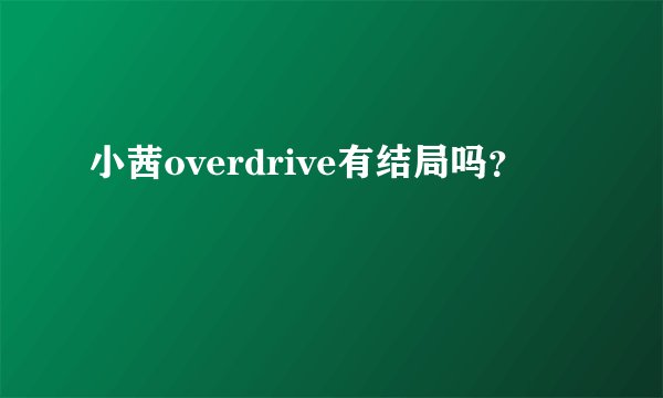 小茜overdrive有结局吗？