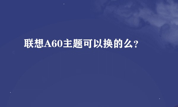 联想A60主题可以换的么？