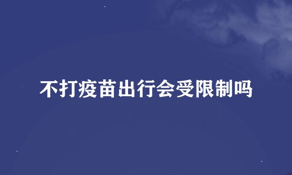 不打疫苗出行会受限制吗