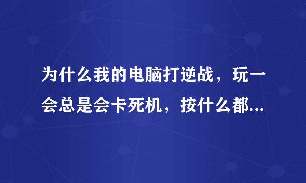 为什么我的电脑打逆战，玩一会总是会卡死机，按什么都没反应。一会就自动重启？