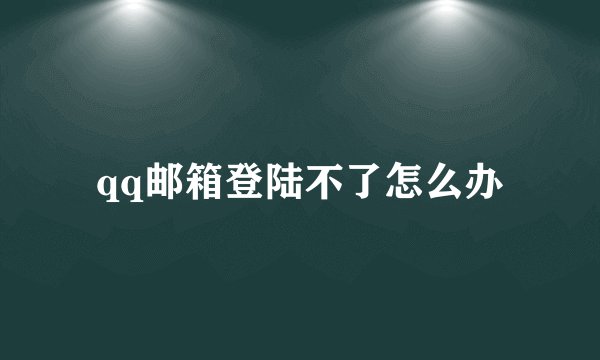 qq邮箱登陆不了怎么办