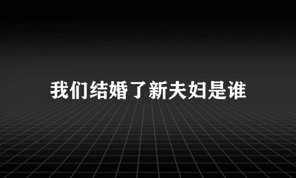我们结婚了新夫妇是谁
