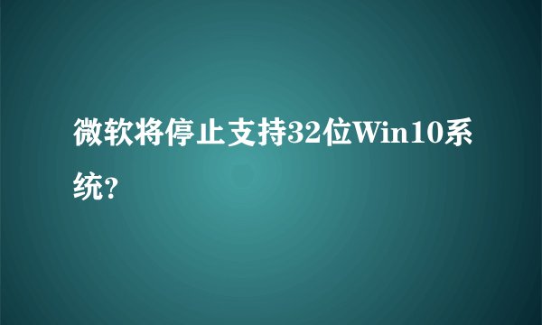 微软将停止支持32位Win10系统？