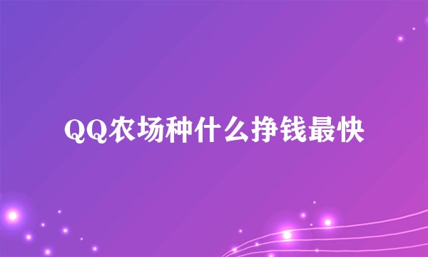 QQ农场种什么挣钱最快